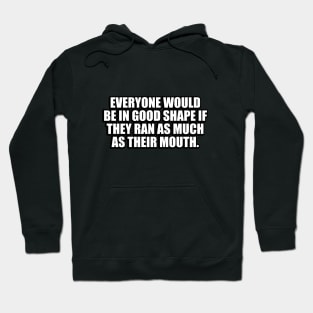 Everyone would be in good shape if they ran as much as their mouth Hoodie